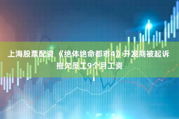 上海股票配资 《绝体绝命都市4》开发商被起诉 拖欠员工9个月工资
