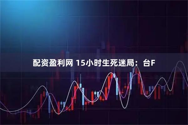 配资盈利网 15小时生死迷局：台F