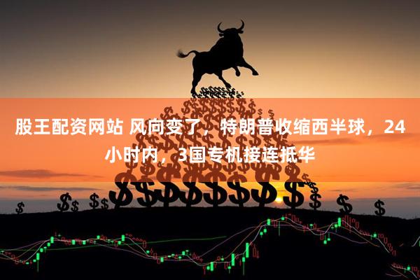 股王配资网站 风向变了，特朗普收缩西半球，24小时内，3国专机接连抵华