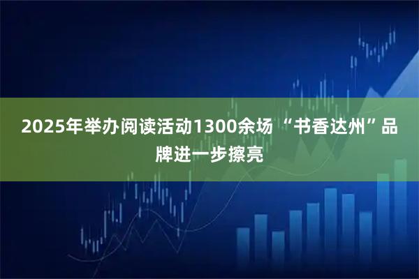 2025年举办阅读活动1300余场 “书香达州”品牌进一步擦亮