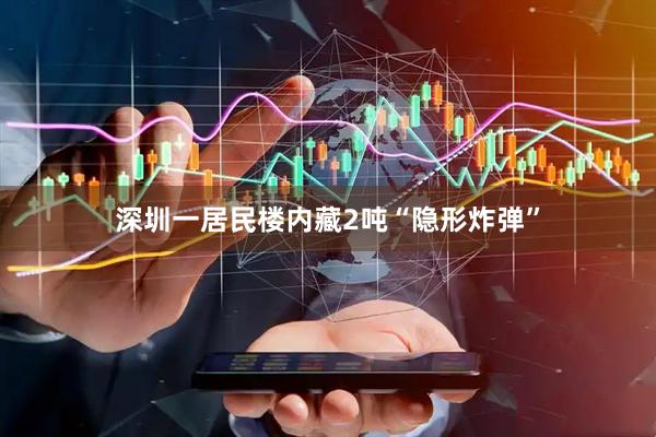 深圳一居民楼内藏2吨“隐形炸弹”