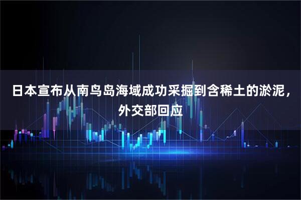 日本宣布从南鸟岛海域成功采掘到含稀土的淤泥，外交部回应