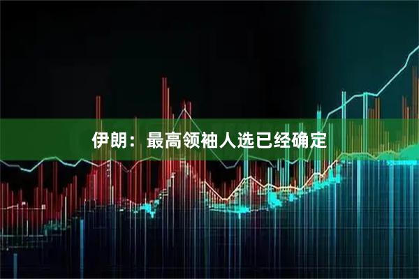 伊朗：最高领袖人选已经确定