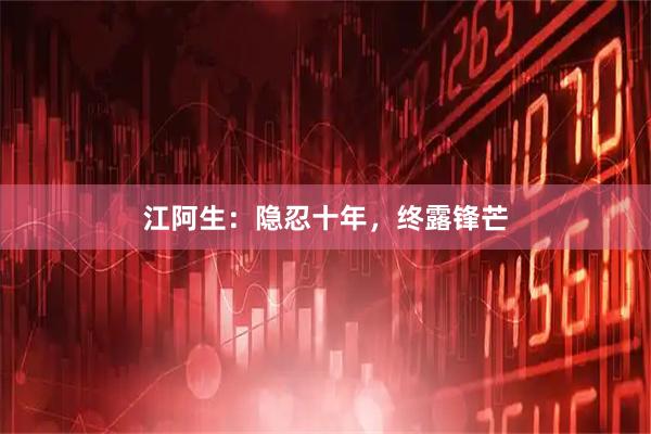 江阿生：隐忍十年，终露锋芒