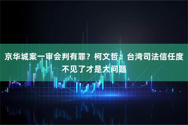 京华城案一审会判有罪？柯文哲：台湾司法信任度不见了才是大问题
