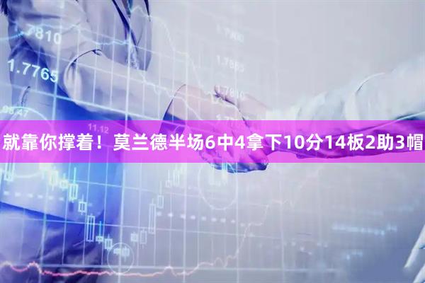 就靠你撑着！莫兰德半场6中4拿下10分14板2助3帽