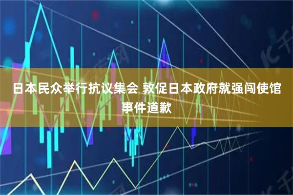 日本民众举行抗议集会 敦促日本政府就强闯使馆事件道歉