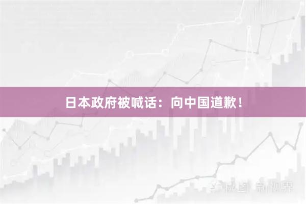 日本政府被喊话：向中国道歉！