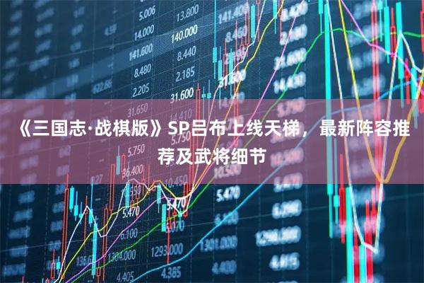 《三国志·战棋版》SP吕布上线天梯，最新阵容推荐及武将细节