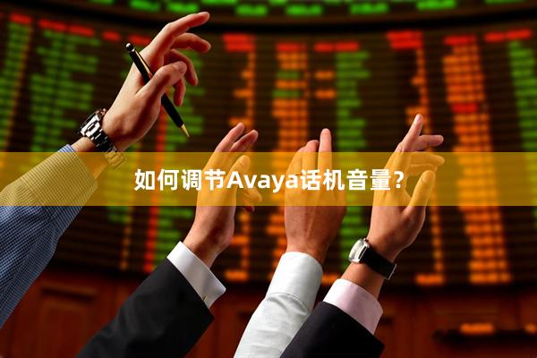 如何调节Avaya话机音量？