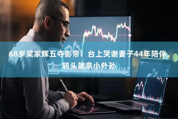 68岁梁家辉五夺影帝！台上哭谢妻子44年陪伴，转头就亲小外孙