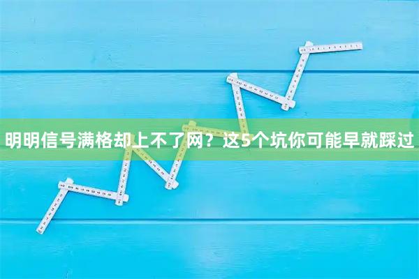 明明信号满格却上不了网？这5个坑你可能早就踩过