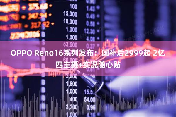 OPPO Reno16系列发布：国补后2999起 2亿四主摄+实况随心贴