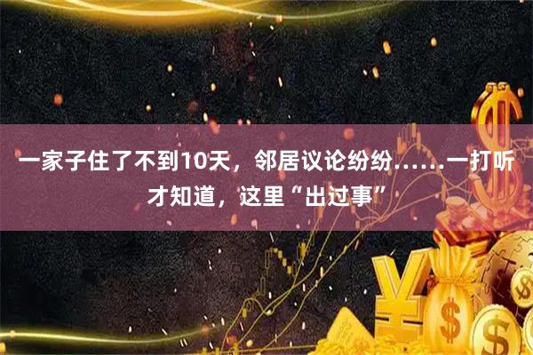 一家子住了不到10天，邻居议论纷纷……一打听才知道，这里“出过事”