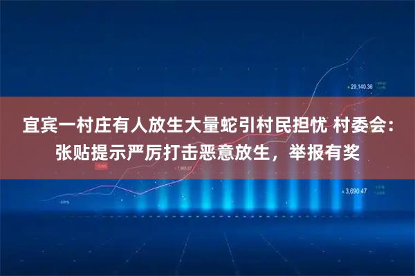 宜宾一村庄有人放生大量蛇引村民担忧 村委会:张贴提示严厉打击恶意放生,举报有奖