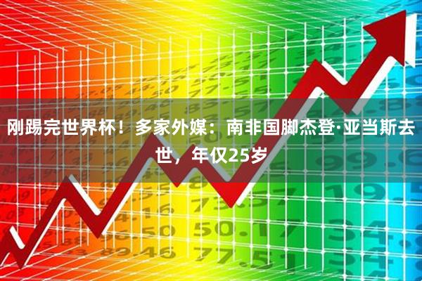 刚踢完世界杯！多家外媒：南非国脚杰登·亚当斯去世，年仅25岁