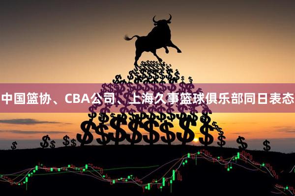 中国篮协、CBA公司、上海久事篮球俱乐部同日表态