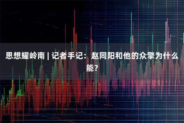 思想耀岭南 | 记者手记：赵同阳和他的众擎为什么能？